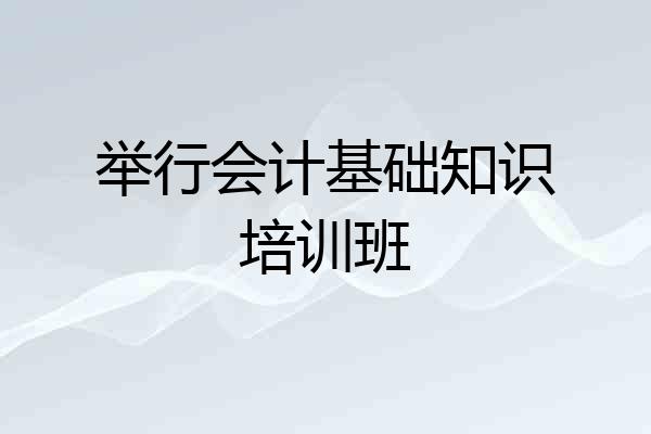 举行会计基础知识培训班