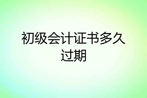 初级会计证书多久过期