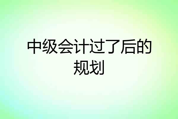 中级会计过了后的规划