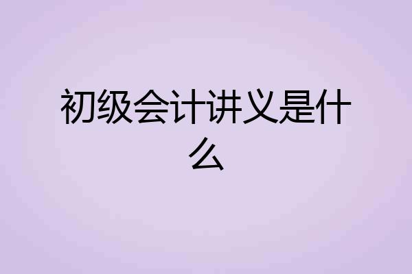 初级会计讲义是什么