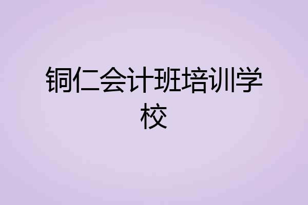 铜仁会计班培训学校