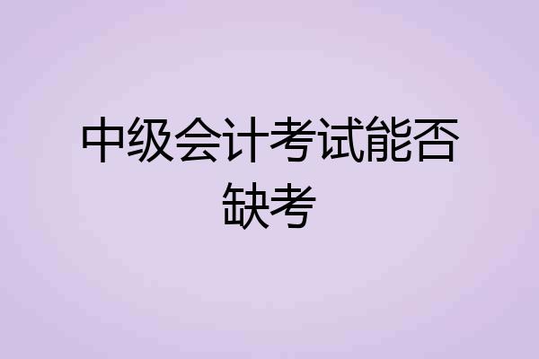 中级会计考试能否缺考