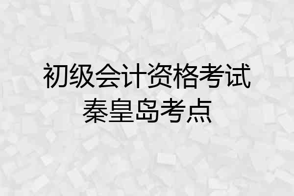 初级会计资格考试秦皇岛考点