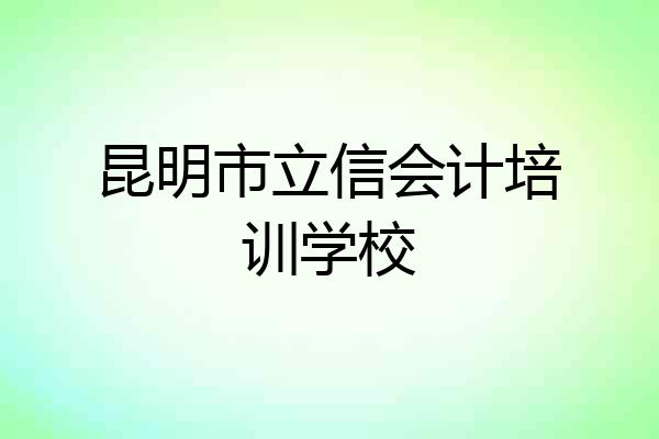 昆明市立信会计培训学校