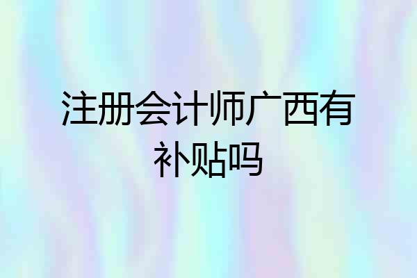 注册会计师广西有补贴吗