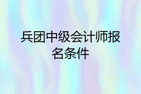 兵团中级会计师报名条件