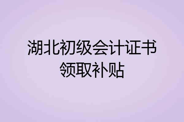 湖北初级会计证书领取补贴