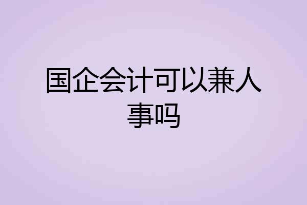 国企会计可以兼人事吗