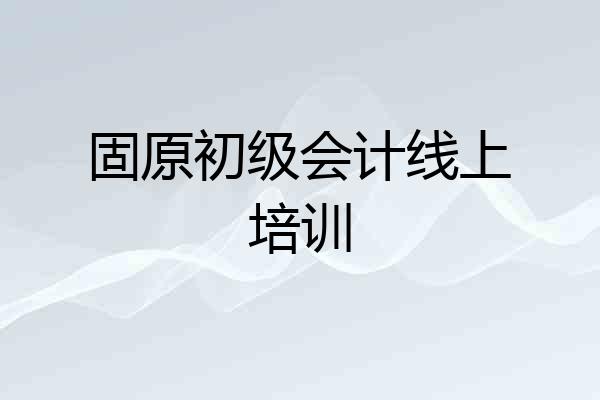 固原初级会计线上培训
