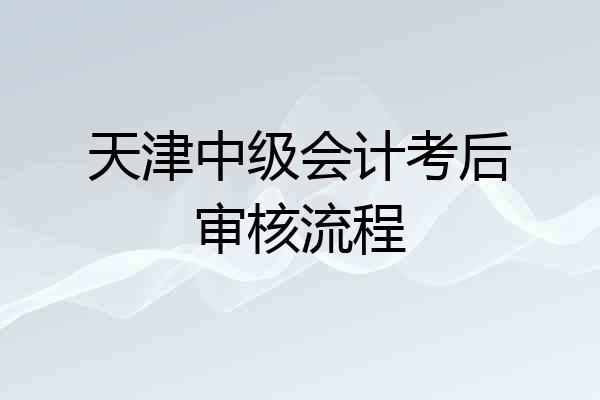 天津中级会计考后审核流程