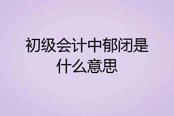 初级会计中郁闭是什么意思