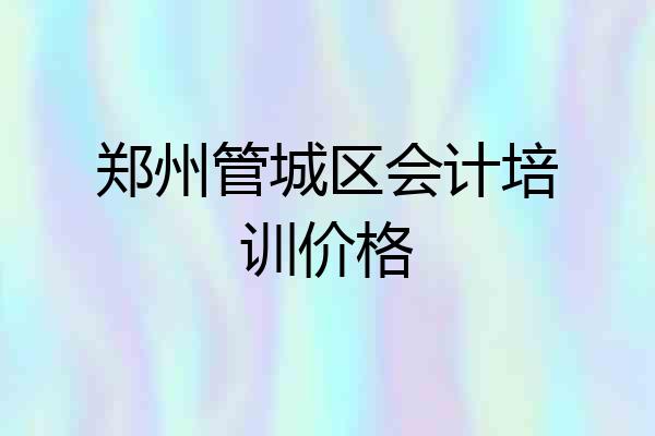 郑州管城区会计培训价格