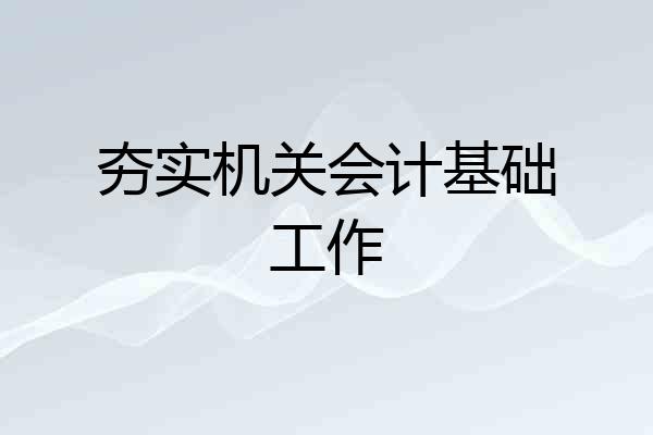 夯实机关会计基础工作