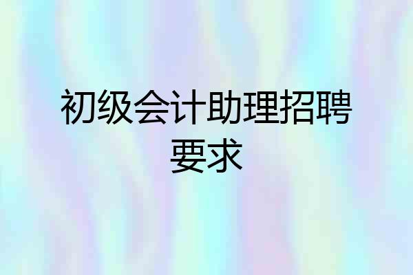 初级会计助理招聘要求