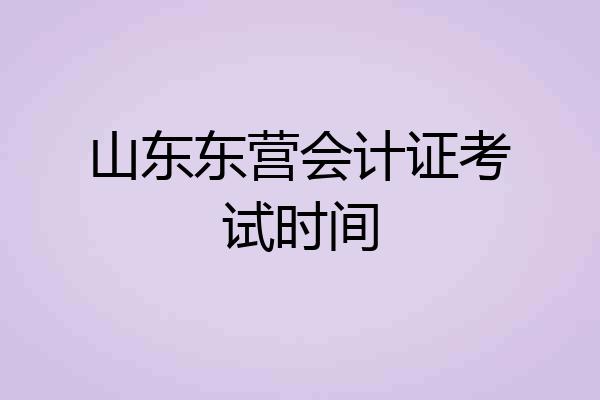 山东东营会计证考试时间