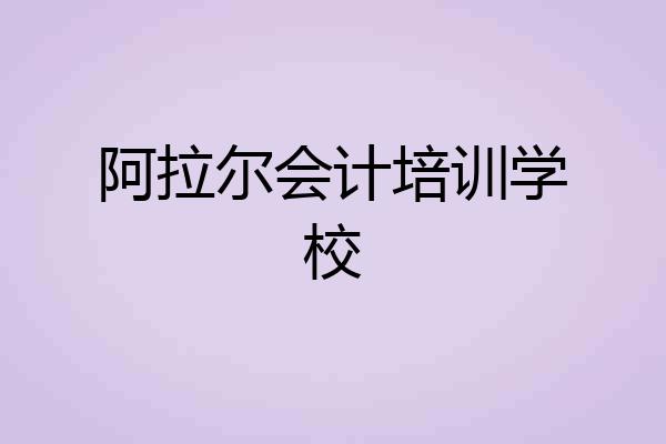 阿拉尔会计培训学校