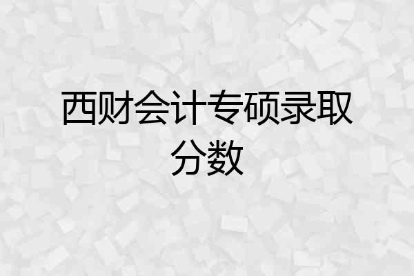 西财会计专硕录取分数