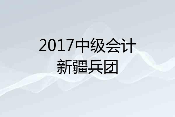 2017中级会计新疆兵团