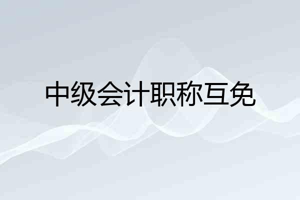 中级会计职称互免