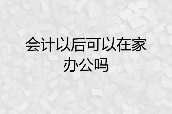 会计以后可以在家办公吗
