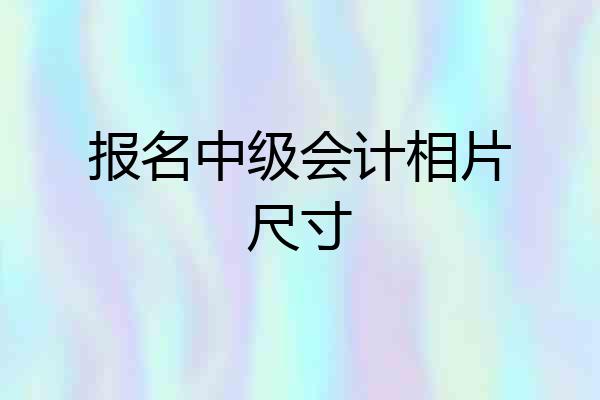 报名中级会计相片尺寸
