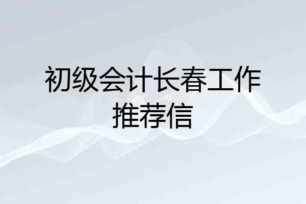 初级会计长春工作推荐信
