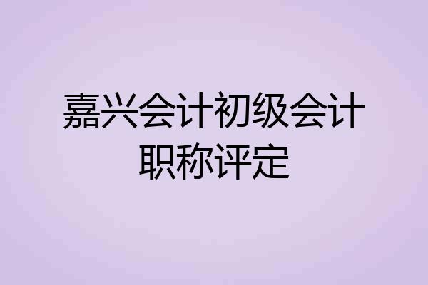 嘉兴会计初级会计职称评定