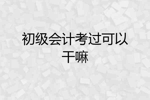 初级会计考过可以干嘛