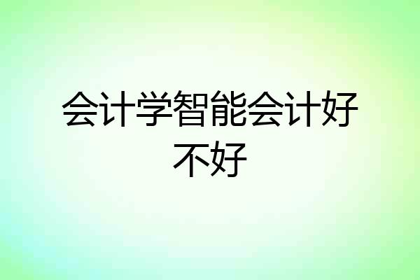 会计学智能会计好不好