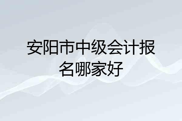 安阳市中级会计报名哪家好