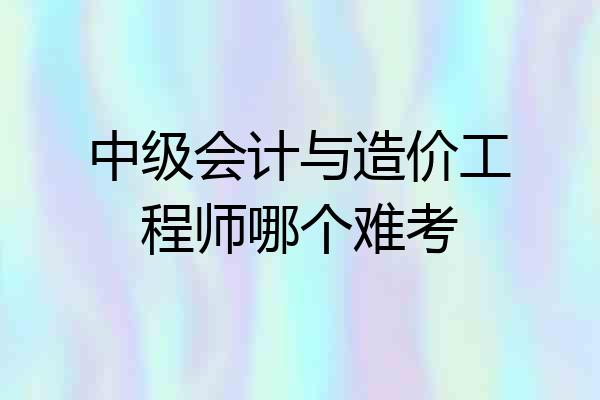 中级会计与造价工程师哪个难考