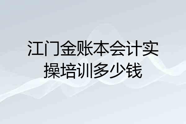 江门金账本会计实操培训多少钱