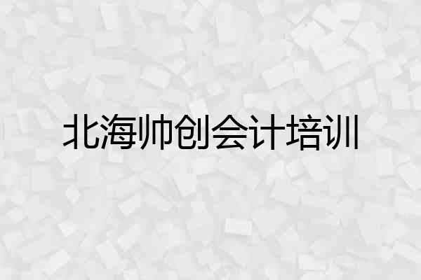 北海帅创会计培训