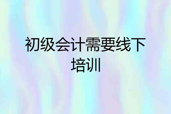 初级会计需要线下培训