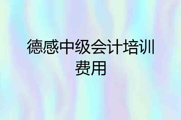 德感中级会计培训费用
