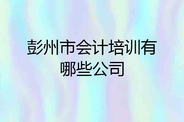 彭州市会计培训有哪些公司