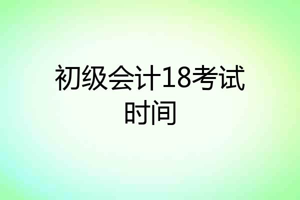 初级会计18考试时间