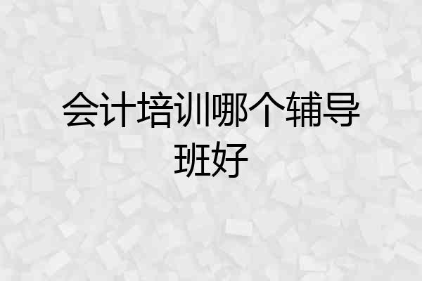 会计培训哪个辅导班好