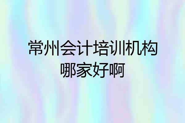 常州会计培训机构哪家好啊