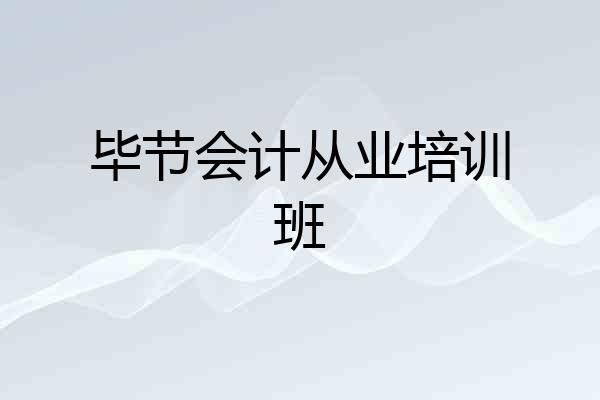 毕节会计从业培训班
