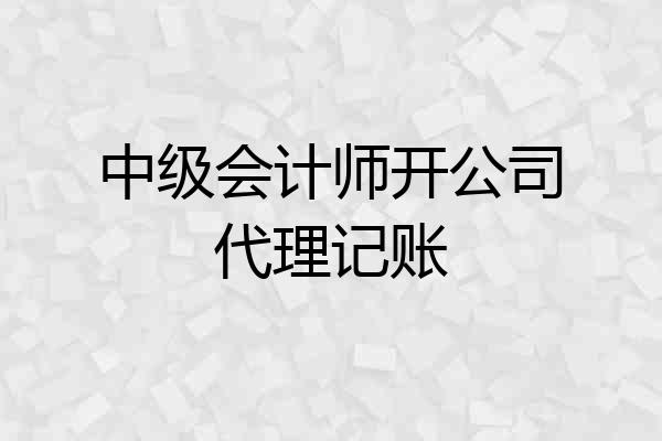 中级会计师开公司代理记账