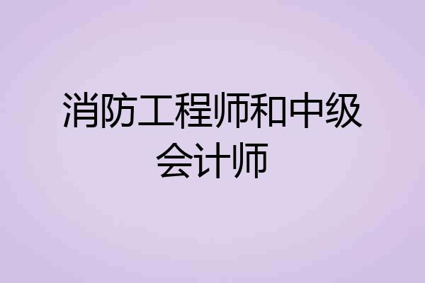消防工程师和中级会计师