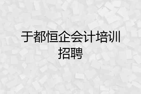 于都恒企会计培训招聘