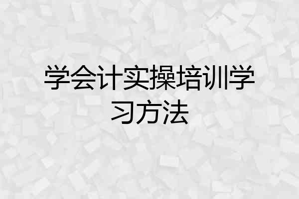 学会计实操培训学习方法