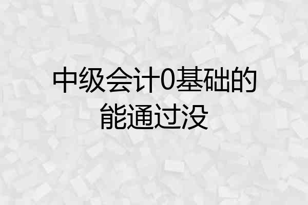 中级会计0基础的能通过没