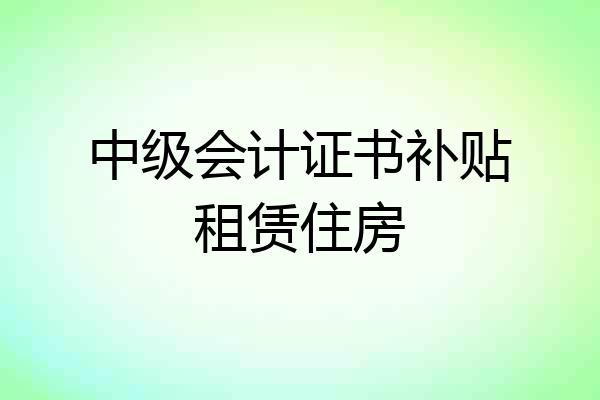 中级会计证书补贴租赁住房