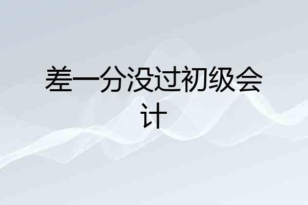 差一分没过初级会计