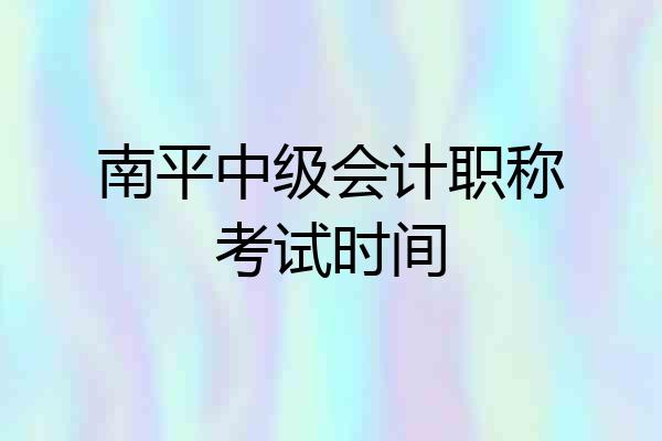 南平中级会计职称考试时间