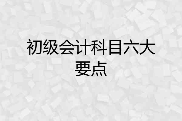 初级会计科目六大要点