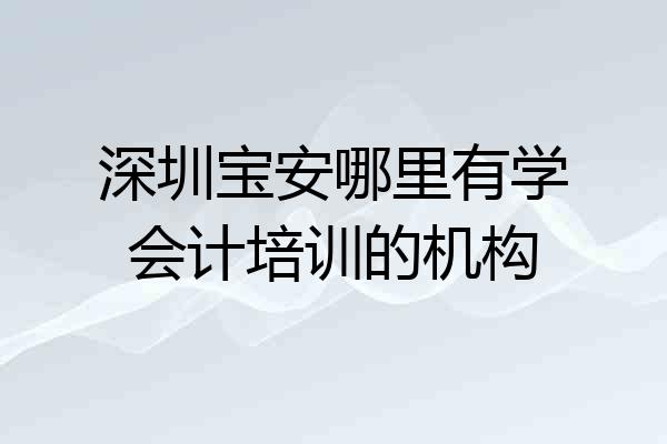 深圳宝安哪里有学会计培训的机构
